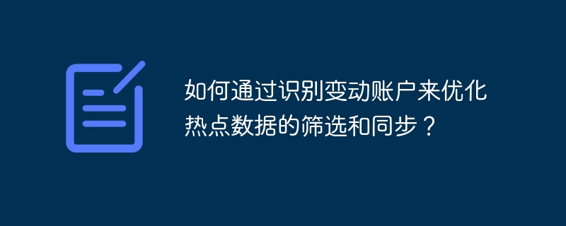 优化热点数据筛选与同步，识别变动账户