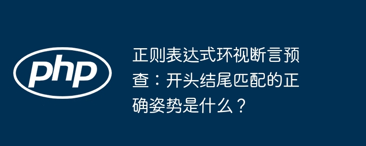正则表达式环视断言预查:正确用法及开头结尾匹配技巧
