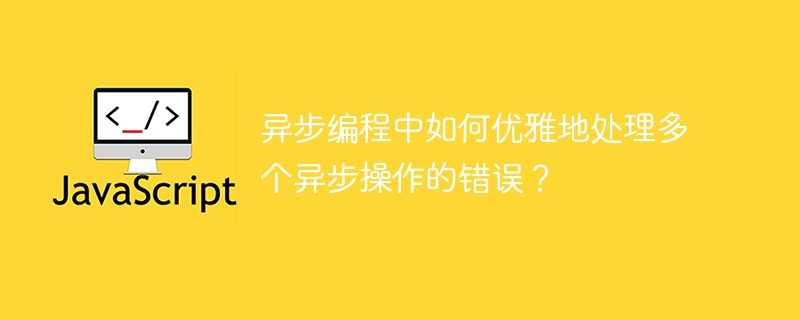 异步编程多错误处理技巧及优化方案