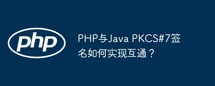 PHP与JavaPKCS#7签名互通攻略