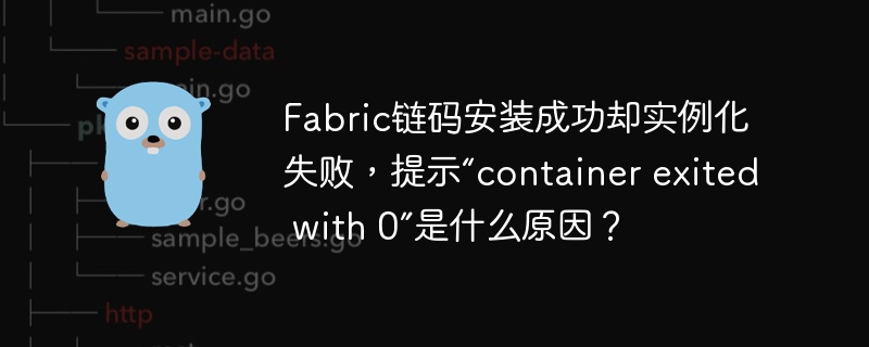 Fabric链码安装成功却实例化失败?可能是“containerexitedwith0”导致的具体原因及解决方案
