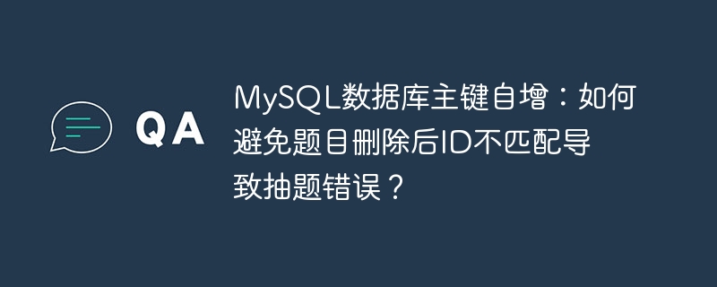 MySQL主键自增:删除题目后如何避免ID错位抽题?
