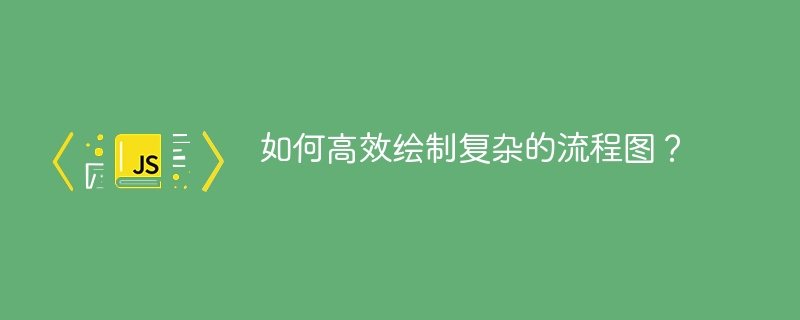 如何高效绘制复杂的流程图？
