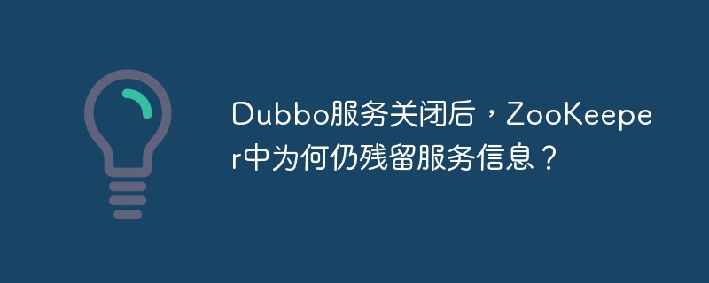 Dubbo服务关闭后,ZooKeeper为何仍有残留信息?