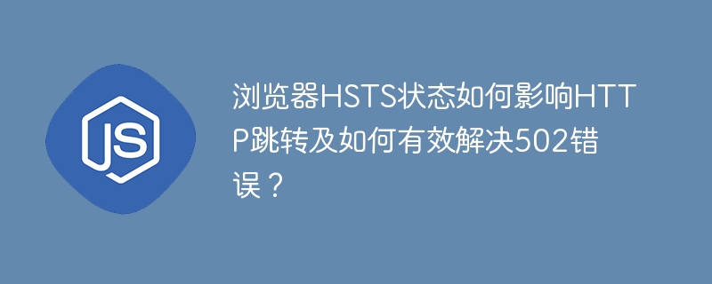 HSTS状态影响HTTP跳转,502错误解决方案
