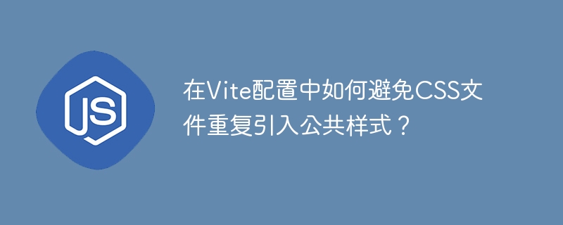 Vite配置中如何避免CSS重复引入?