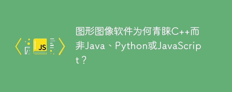 图形图像软件为何钟爱C++,不选Java、Python或JS?
