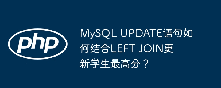 MySQLUPDATE与LEFTJOIN结合,轻松更新学生最高分