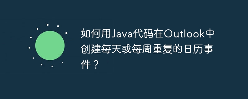 Java创建Outlook每日或每周重复日历事件方法