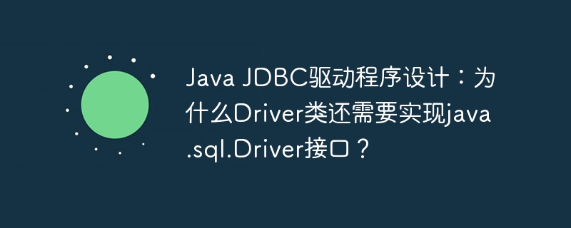 JavaJDBC驱动设计:为何Driver类需实现Driver接口?