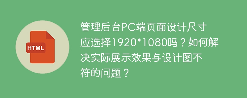 管理后台PC端设计尺寸1920*1080合适吗?如何解决展示效果与设计图不符的问题?