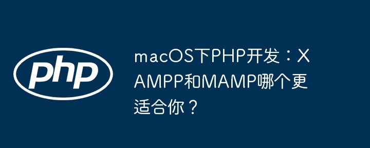 macOS下PHP开发：XAMPP和MAMP哪个更适合你？