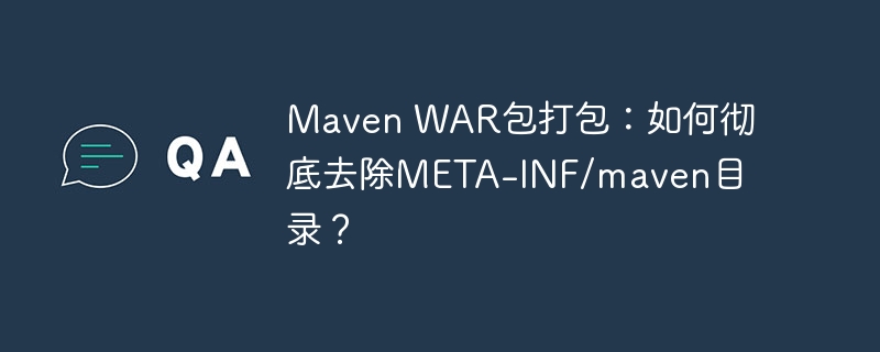 Maven WAR包打包：如何彻底去除META-INF/maven目录？