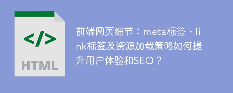 前端优化秘籍:meta、link标签及资源加载策略提升体验与SEO