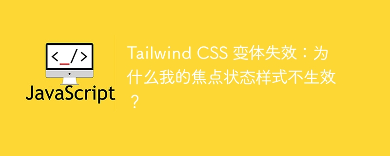 Tailwind CSS 变体失效：为什么我的焦点状态样式不生效？
