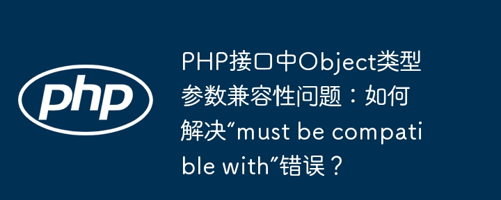 解决PHP接口Object参数兼容问题:应对“mustbecompatiblewith”错误