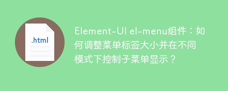 Element-UIel-menu组件:菜单标签大小调整与子菜单显示模式控制
