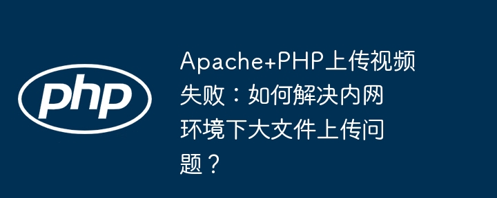 Apache+PHP上传视频卡顿?内网大文件传输秘诀