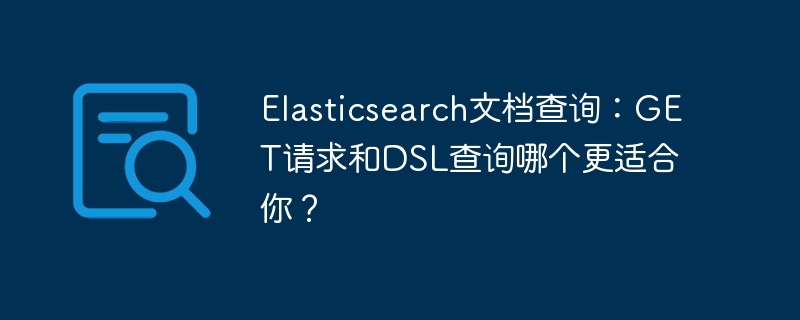 Elasticsearch文档查询:GET请求与DSL查询哪个更适合你?