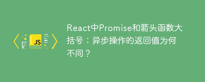 React中Promise与箭头函数大括号:异步返回值解析