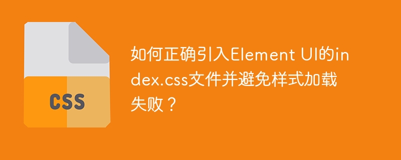 如何引入ElementUI的index.css避免样式加载问题？
