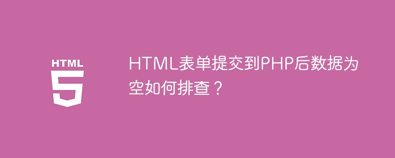 HTML表单提交后PHP数据为空的排查技巧