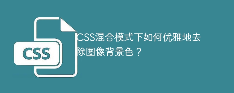 CSS混合模式下优雅去除图像背景色技巧