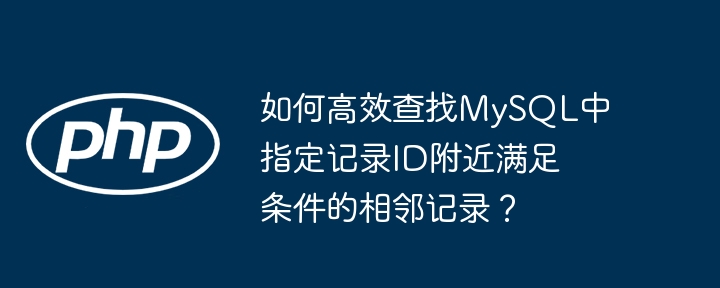 如何高效查找MySQL中指定ID附近的相邻记录?