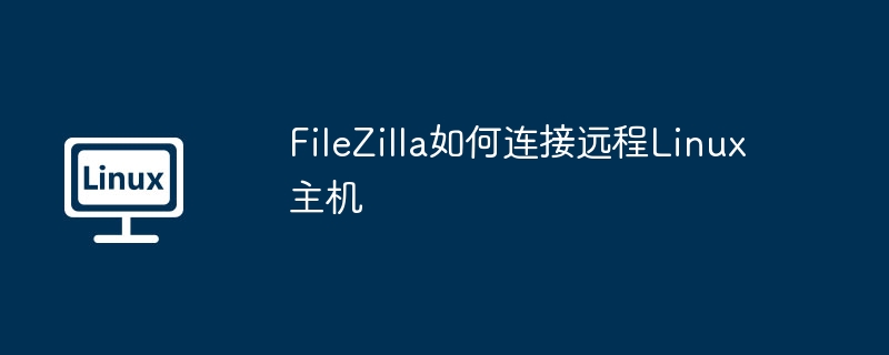 FileZilla如何连接远程Linux主机