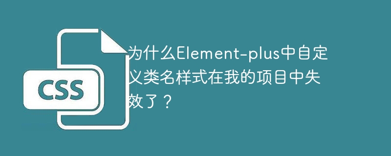 Element-plus自定义类名样式失效原因与解决方案