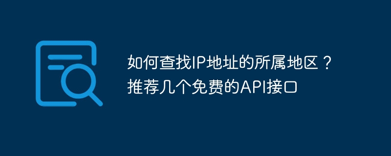 如何查找IP地址的所属地区？推荐几个免费的API接口