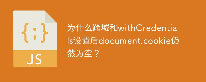 为什么跨域和withCredentials设置后document.cookie仍然为空？