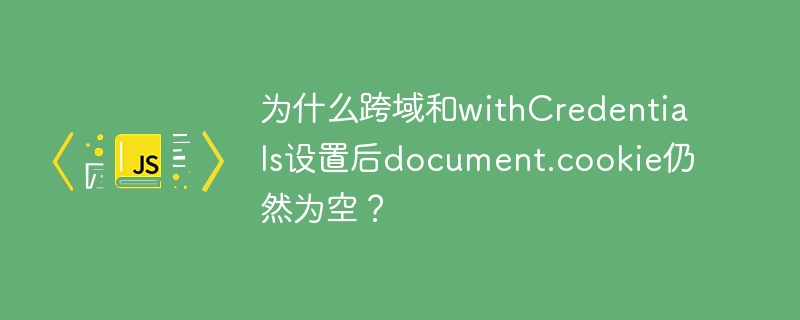跨域设置后为何document.cookie仍为空?