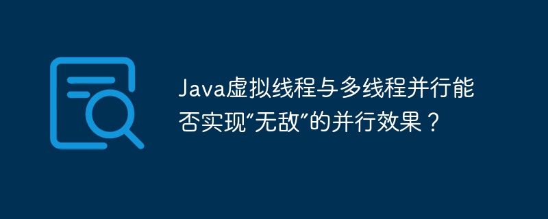 Java虚拟线程与多线程并行,实现“无敌”效果?
