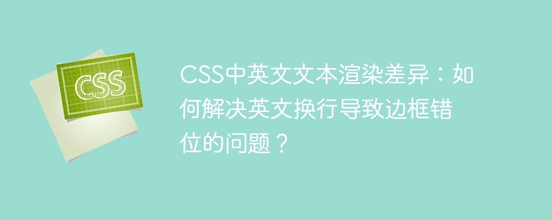 CSS中英文文本渲染差异：如何解决英文换行导致边框错位的问题？