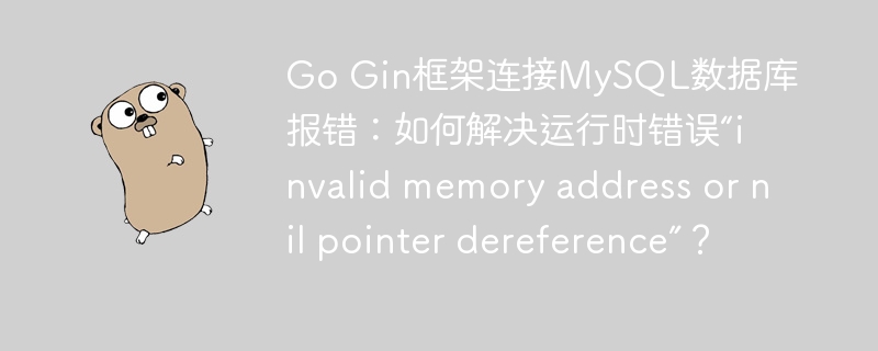 GoGin框架MySQL连接报错:解决“invalidmemoryaddressornilpointerdereference”