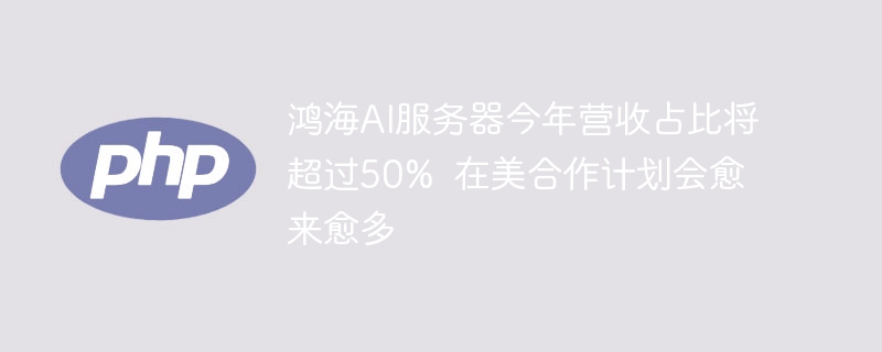 鸿海AI服务器营收暴涨,美合作计划激增