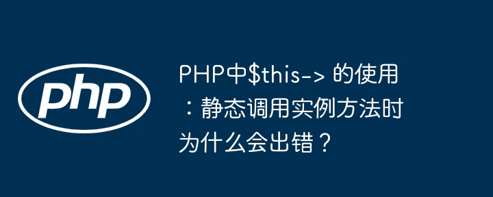 PHP中$this->用法：静态调用实例方法为何报错？