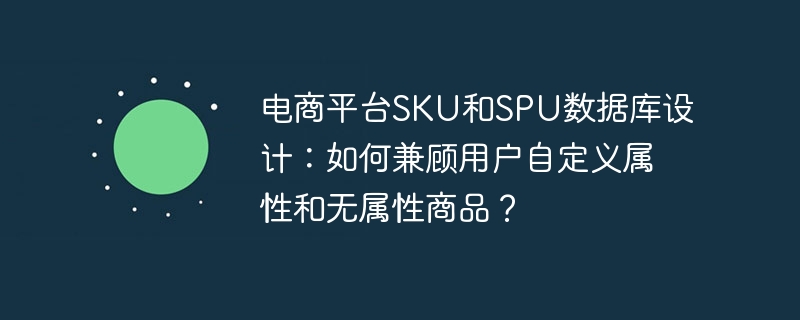 电商SKU与SPU数据库设计:处理用户自定义属性及无属性商品方法