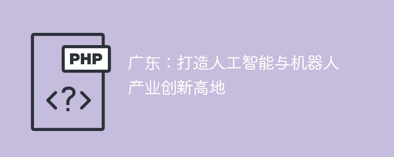 广东AI与机器人产业创新高地打造攻略