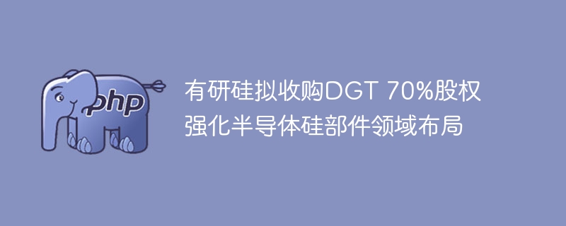 有研硅收购DGT70%股权强势布局半导体