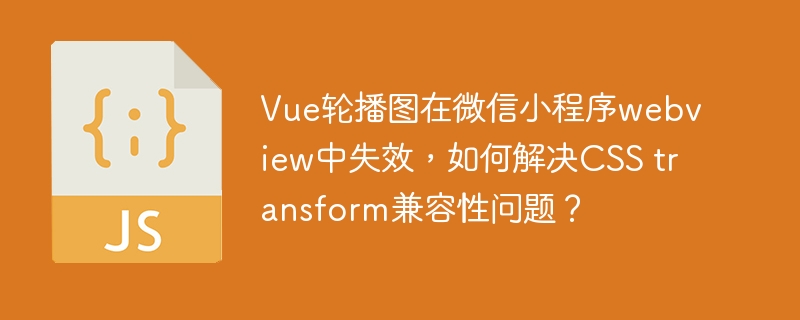Vue轮播图在微信小程序webview失效?CSStransform兼容性解决攻略