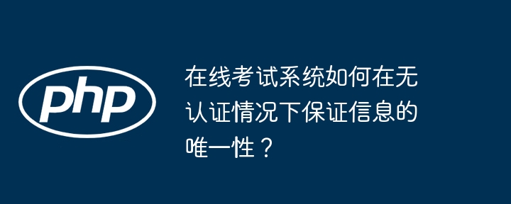 在线考试系统如何确保信息唯一性无需认证?
