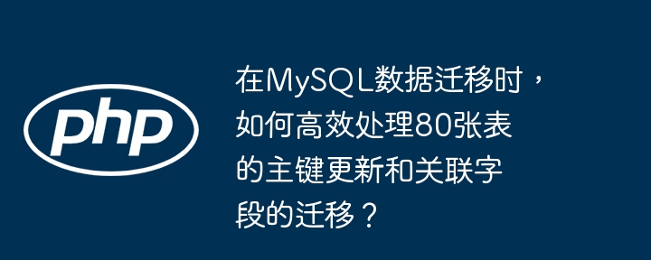 MySQL数据迁移攻略：高效处理80张表的主键及关联字段