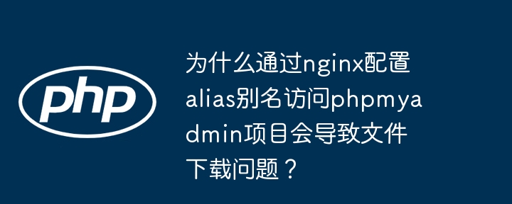 nginx配置alias访问phpmyadmin导致文件下载问题解决方案
