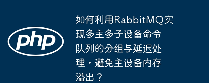 RabbitMQ多主多子设备队列分组与延迟处理，防止内存溢出