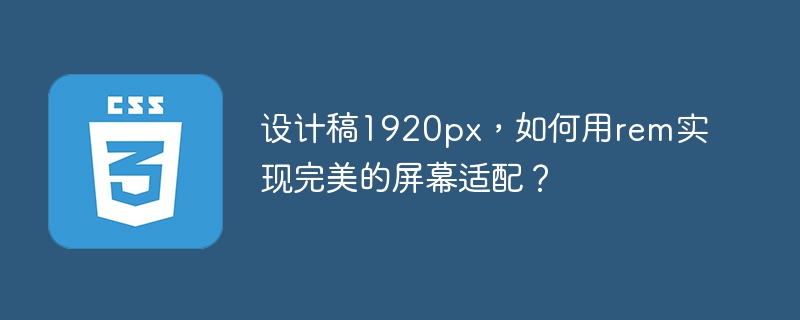 设计稿1920px，如何用rem实现完美的屏幕适配？