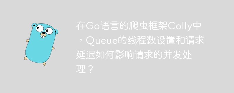 在Go语言的爬虫框架Colly中，Queue的线程数设置和请求延迟如何影响请求的并发处理？
