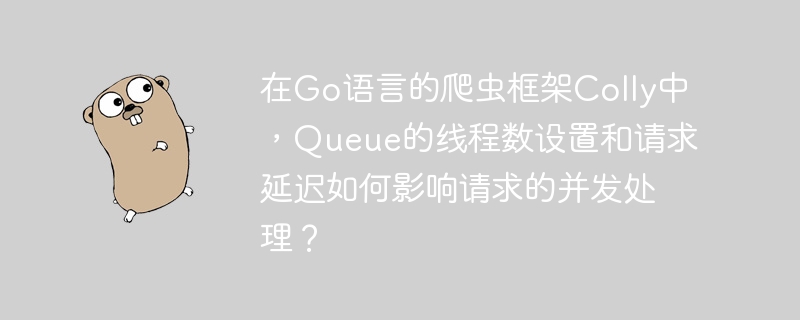 在Colly爬虫中,Queue线程数和请求延迟对并发处理的影响分析