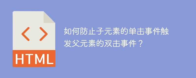 如何防止子元素的单击事件触发父元素的双击事件？